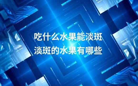 吃什么水果能淡斑 淡斑的水果有哪些